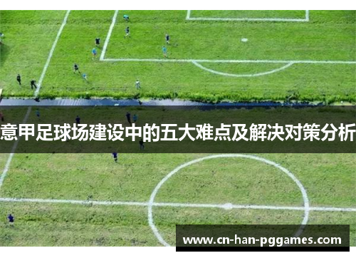 意甲足球场建设中的五大难点及解决对策分析