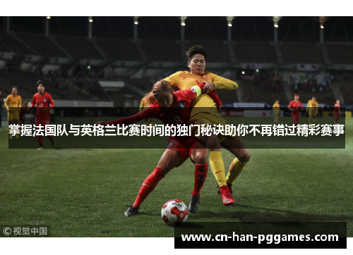 掌握法国队与英格兰比赛时间的独门秘诀助你不再错过精彩赛事