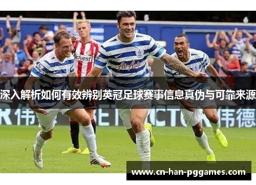 深入解析如何有效辨别英冠足球赛事信息真伪与可靠来源
