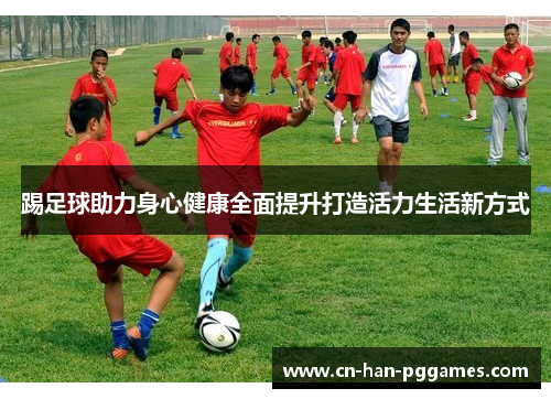 踢足球助力身心健康全面提升打造活力生活新方式