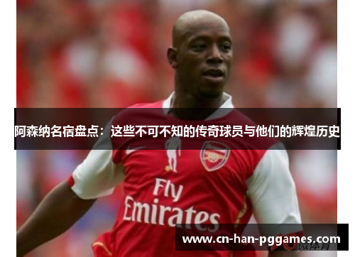 阿森纳名宿盘点：这些不可不知的传奇球员与他们的辉煌历史