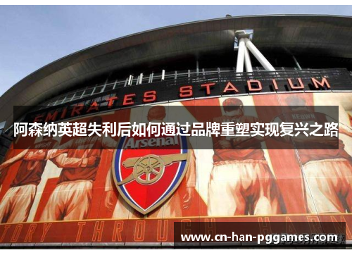 阿森纳英超失利后如何通过品牌重塑实现复兴之路
