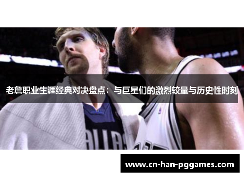 老詹职业生涯经典对决盘点：与巨星们的激烈较量与历史性时刻