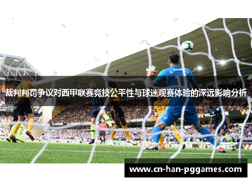 裁判判罚争议对西甲联赛竞技公平性与球迷观赛体验的深远影响分析