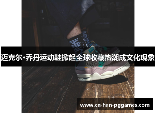 迈克尔·乔丹运动鞋掀起全球收藏热潮成文化现象