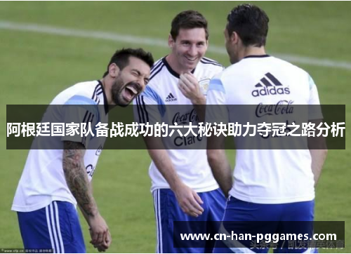 阿根廷国家队备战成功的六大秘诀助力夺冠之路分析