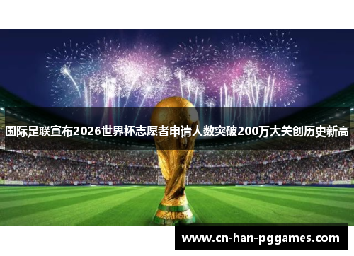 国际足联宣布2026世界杯志愿者申请人数突破200万大关创历史新高
