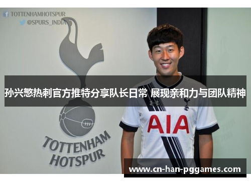 孙兴慜热刺官方推特分享队长日常 展现亲和力与团队精神