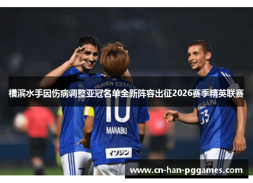 横滨水手因伤病调整亚冠名单全新阵容出征2026赛季精英联赛 横滨水手因伤病调整亚冠名单全新阵容出征2026赛季精英联赛