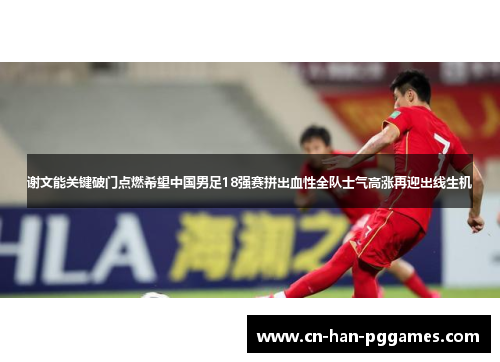 谢文能关键破门点燃希望中国男足18强赛拼出血性全队士气高涨再迎出线生机