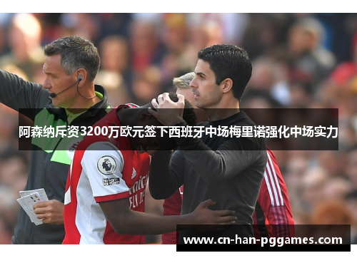 阿森纳斥资3200万欧元签下西班牙中场梅里诺强化中场实力